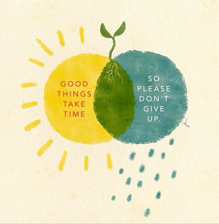Good things take time, so please don't give up.